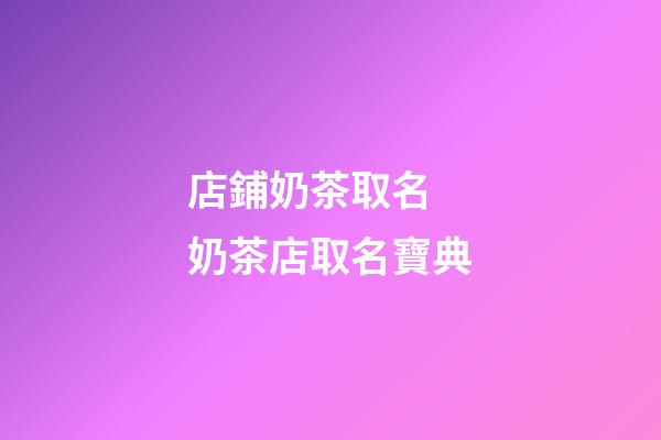 店鋪奶茶取名 奶茶店取名寶典